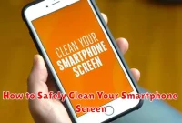 How to Safely Clean Your Smartphone Screen